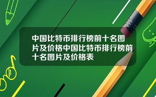 中国比特币排行榜前十名图片及价格中国比特币排行榜前十名图片及价格表