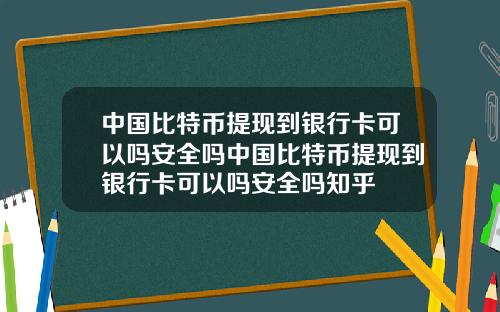 中国比特币提现到银行卡可以吗安全吗中国比特币提现到银行卡可以吗安全吗知乎