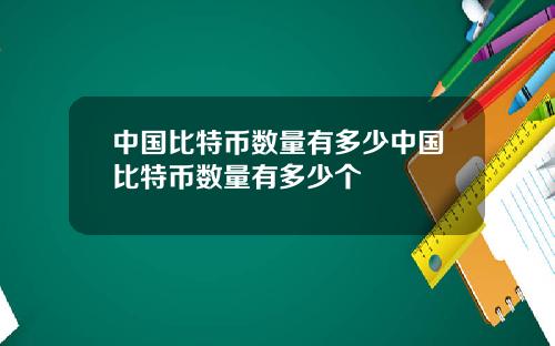 中国比特币数量有多少中国比特币数量有多少个