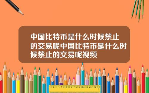 中国比特币是什么时候禁止的交易呢中国比特币是什么时候禁止的交易呢视频