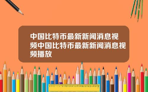 中国比特币最新新闻消息视频中国比特币最新新闻消息视频播放
