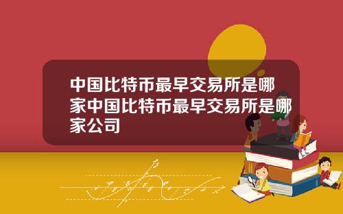 中国比特币最早交易所是哪家中国比特币最早交易所是哪家公司