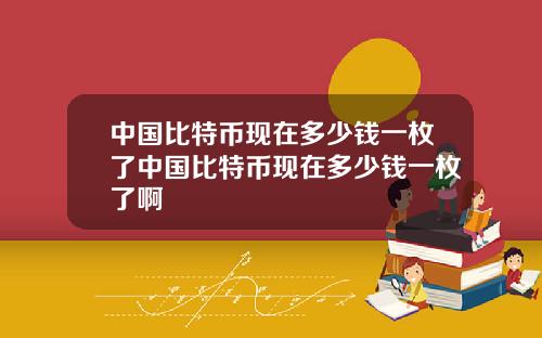 中国比特币现在多少钱一枚了中国比特币现在多少钱一枚了啊