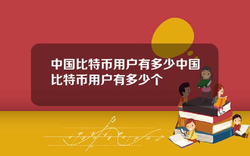 中国比特币用户有多少中国比特币用户有多少个
