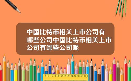 中国比特币相关上市公司有哪些公司中国比特币相关上市公司有哪些公司呢