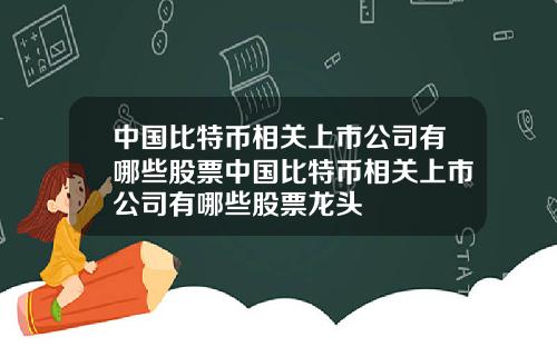中国比特币相关上市公司有哪些股票中国比特币相关上市公司有哪些股票龙头