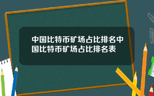 中国比特币矿场占比排名中国比特币矿场占比排名表