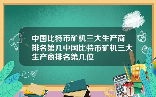 中国比特币矿机三大生产商排名第几中国比特币矿机三大生产商排名第几位