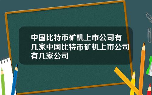 中国比特币矿机上市公司有几家中国比特币矿机上市公司有几家公司