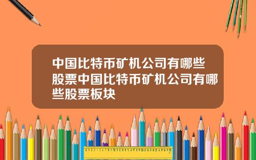 中国比特币矿机公司有哪些股票中国比特币矿机公司有哪些股票板块