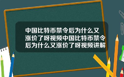 中国比特币禁令后为什么又涨价了呀视频中国比特币禁令后为什么又涨价了呀视频讲解
