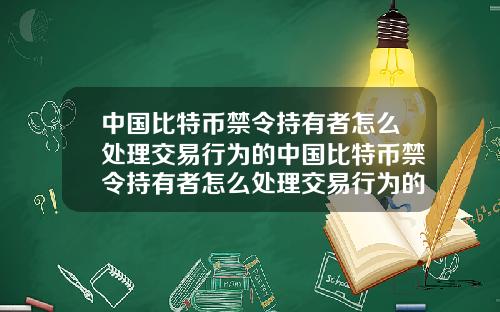 中国比特币禁令持有者怎么处理交易行为的中国比特币禁令持有者怎么处理交易行为的问题