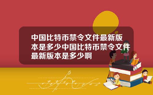 中国比特币禁令文件最新版本是多少中国比特币禁令文件最新版本是多少啊