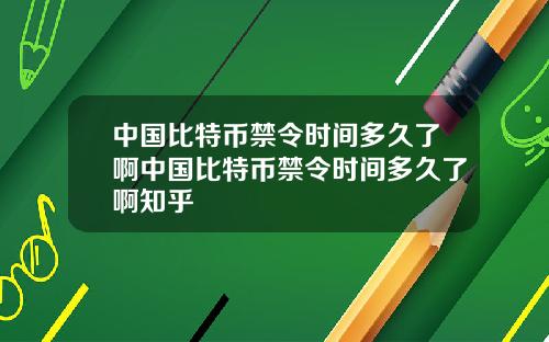 中国比特币禁令时间多久了啊中国比特币禁令时间多久了啊知乎