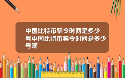 中国比特币禁令时间是多少号中国比特币禁令时间是多少号啊