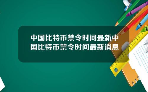 中国比特币禁令时间最新中国比特币禁令时间最新消息