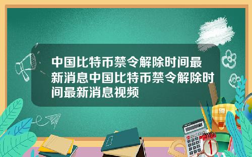 中国比特币禁令解除时间最新消息中国比特币禁令解除时间最新消息视频