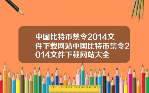 中国比特币禁令2014文件下载网站中国比特币禁令2014文件下载网站大全