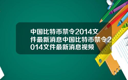 中国比特币禁令2014文件最新消息中国比特币禁令2014文件最新消息视频