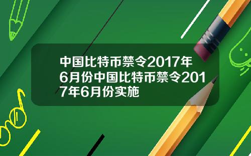 中国比特币禁令2017年6月份中国比特币禁令2017年6月份实施