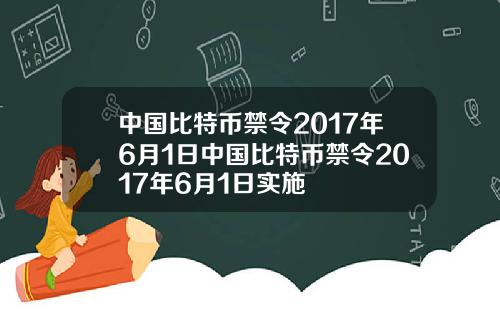 中国比特币禁令2017年6月1日中国比特币禁令2017年6月1日实施