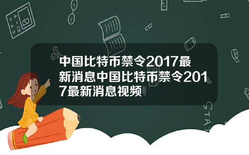 中国比特币禁令2017最新消息中国比特币禁令2017最新消息视频