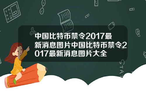 中国比特币禁令2017最新消息图片中国比特币禁令2017最新消息图片大全