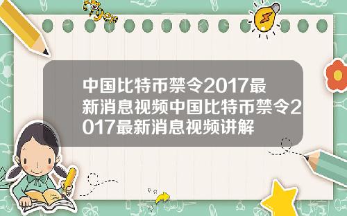 中国比特币禁令2017最新消息视频中国比特币禁令2017最新消息视频讲解