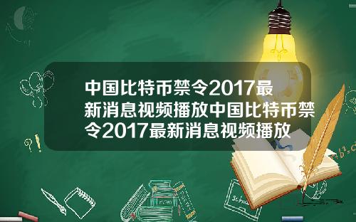 中国比特币禁令2017最新消息视频播放中国比特币禁令2017最新消息视频播放时间