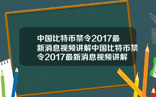 中国比特币禁令2017最新消息视频讲解中国比特币禁令2017最新消息视频讲解大全