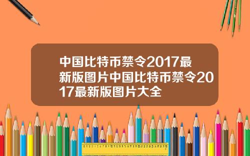 中国比特币禁令2017最新版图片中国比特币禁令2017最新版图片大全