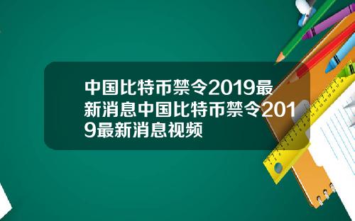 中国比特币禁令2019最新消息中国比特币禁令2019最新消息视频