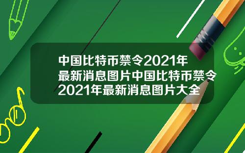 中国比特币禁令2021年最新消息图片中国比特币禁令2021年最新消息图片大全