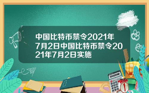 中国比特币禁令2021年7月2日中国比特币禁令2021年7月2日实施