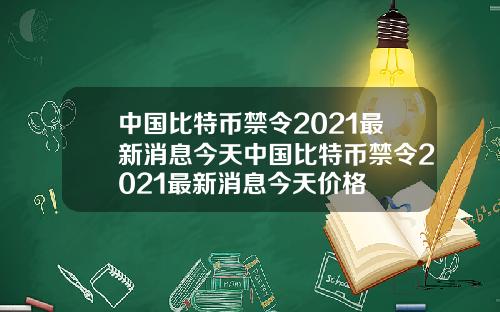 中国比特币禁令2021最新消息今天中国比特币禁令2021最新消息今天价格