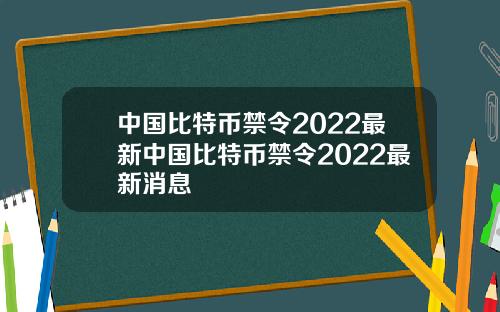 中国比特币禁令2022最新中国比特币禁令2022最新消息