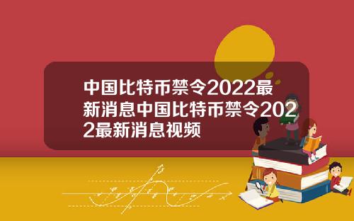 中国比特币禁令2022最新消息中国比特币禁令2022最新消息视频