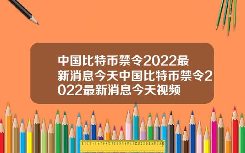 中国比特币禁令2022最新消息今天中国比特币禁令2022最新消息今天视频