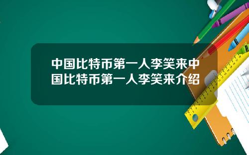 中国比特币第一人李笑来中国比特币第一人李笑来介绍