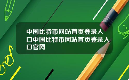 中国比特币网站首页登录入口中国比特币网站首页登录入口官网