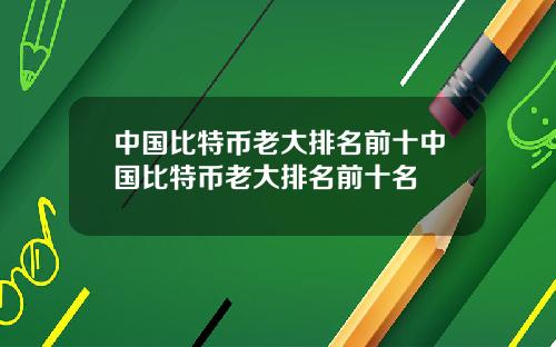 中国比特币老大排名前十中国比特币老大排名前十名