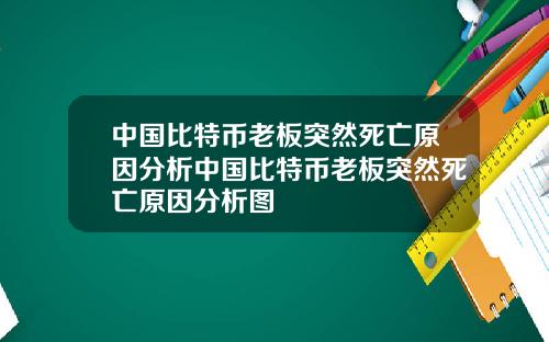 中国比特币老板突然死亡原因分析中国比特币老板突然死亡原因分析图