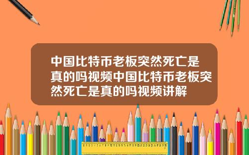 中国比特币老板突然死亡是真的吗视频中国比特币老板突然死亡是真的吗视频讲解