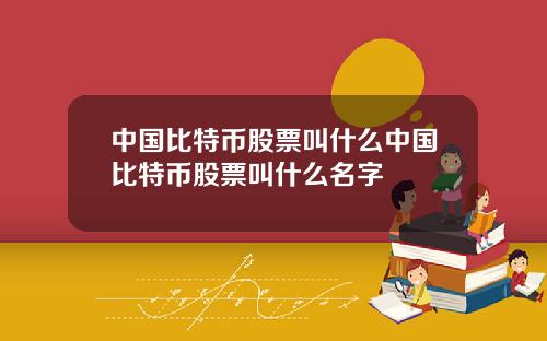 中国比特币股票叫什么中国比特币股票叫什么名字