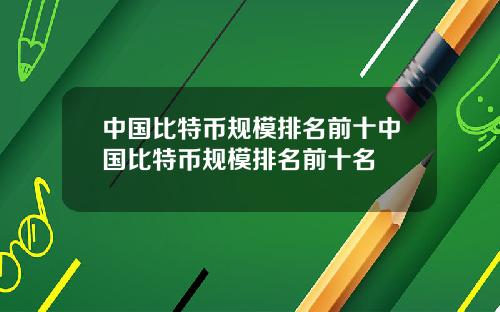 中国比特币规模排名前十中国比特币规模排名前十名