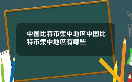 中国比特币集中地区中国比特币集中地区有哪些