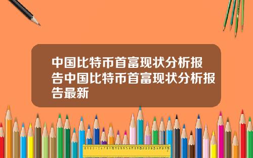中国比特币首富现状分析报告中国比特币首富现状分析报告最新