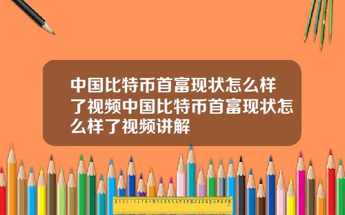 中国比特币首富现状怎么样了视频中国比特币首富现状怎么样了视频讲解