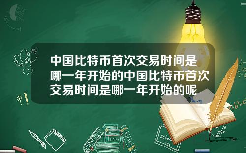 中国比特币首次交易时间是哪一年开始的中国比特币首次交易时间是哪一年开始的呢