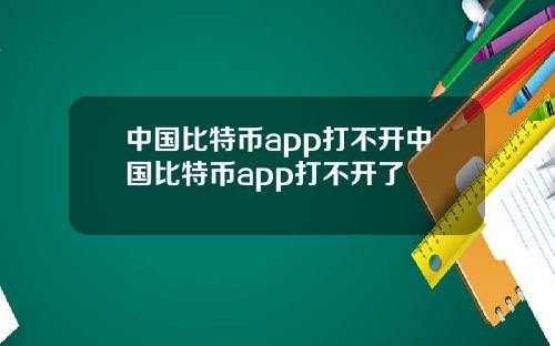 中国比特币app打不开中国比特币app打不开了